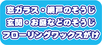 窓ガラス・網戸のそうじ玄関・お庭などのそうじフローリングワックスがけ