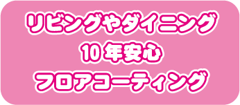 リビングやダイニング10年安心フロアコーティング